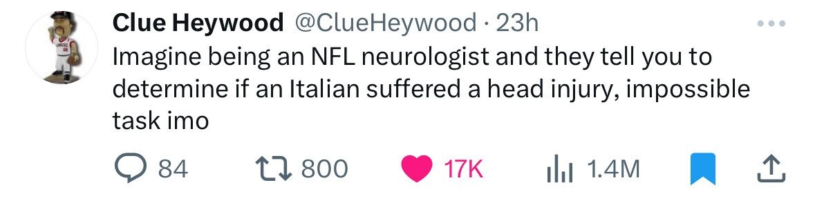 number - Clue Heywood . 23h Imagine being an Nfl neurologist and they tell you to determine if an Italian suffered a head injury, impossible task imo 84 1 1.4M