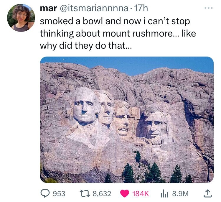 mount rushmore secrets - mar . 17h smoked a bowl and now i can't stop thinking about mount rushmore... why did they do that... 953 18, 8.9M