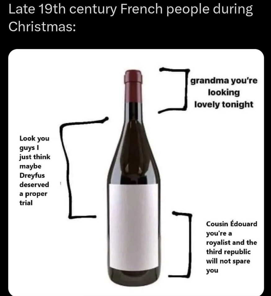 wine bottle meme - Late 19th century French people during Christmas Look you guys I just think maybe Dreyfus deserved a proper trial grandma you're looking lovely tonight Cousin douard you're a royalist and the third republic will not spare you