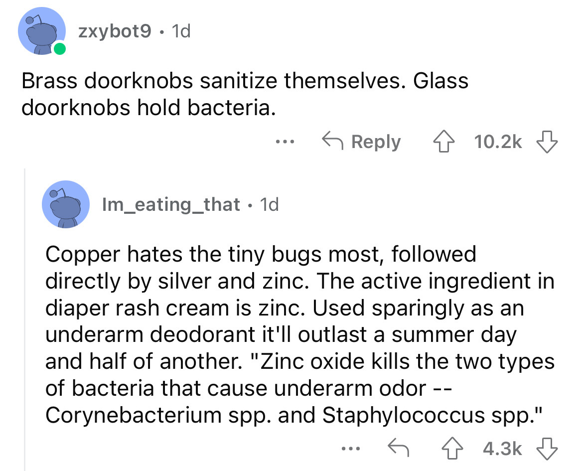 angle - zxybot9. 1d Brass doorknobs sanitize themselves. Glass doorknobs hold bacteria. Im_eating_that 1d Copper hates the tiny bugs most, ed directly by silver and zinc. The active ingredient in diaper rash cream is zinc. Used sparingly as an underarm de