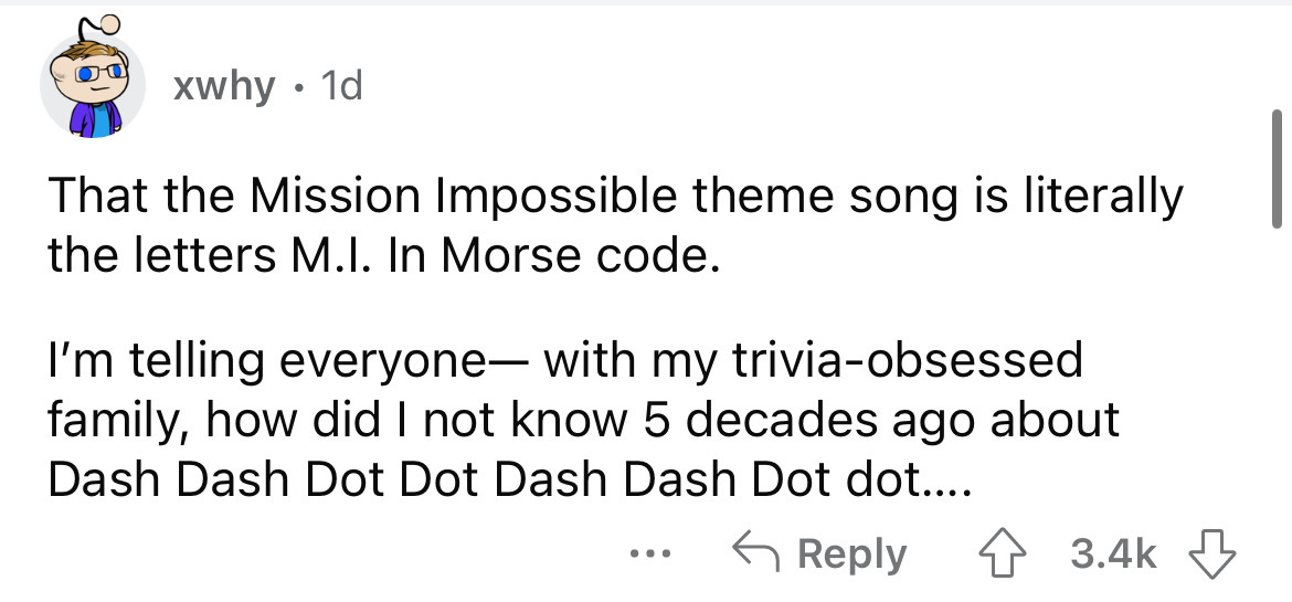 paper - xwhy 1d That the Mission Impossible theme song is literally the letters M.I. In Morse code. I'm telling everyone with my triviaobsessed family, how did I not know 5 decades ago about Dash Dash Dot Dot Dash Dash Dot dot.... ...