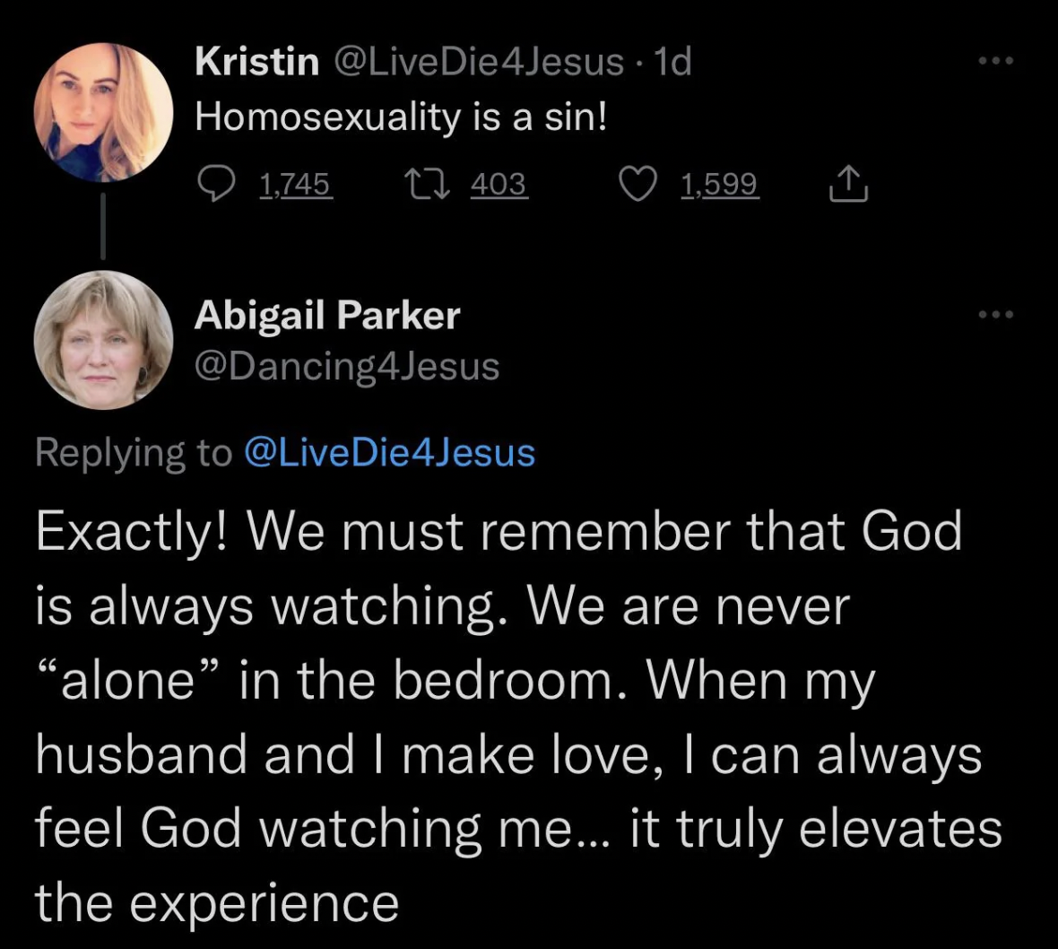 atmosphere - Kristin . 1d Homosexuality is a sin! 1,745 403 Abigail Parker 1,599 Exactly! We must remember that God is always watching. We are never "alone" in the bedroom. When my husband and I make love, I can always feel God watching me... it truly ele