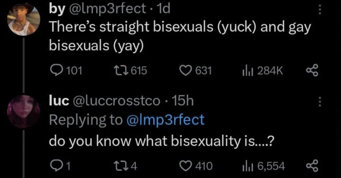 by . 1d There's straight bisexuals yuck and gay bisexuals yay 101 t615 631 l luc . 15h do you know what bisexuality is....? 91 224 410 16,554