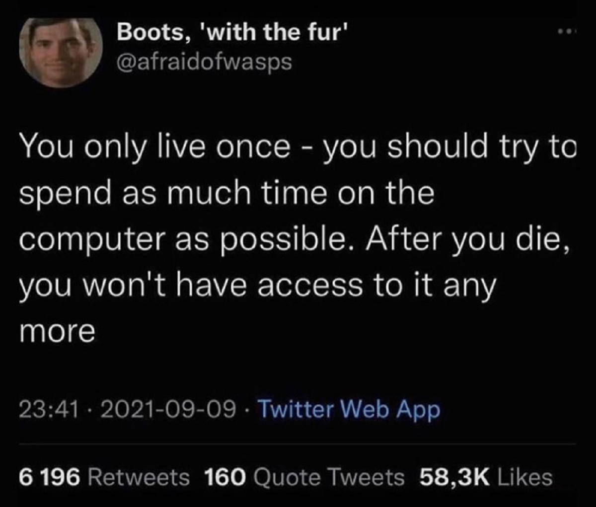 Boots, 'with the fur' You only live once you should try to spend as much time on the computer as possible. After you die, you won't have access to it any more Twitter Web App 6 196 160 Quote Tweets