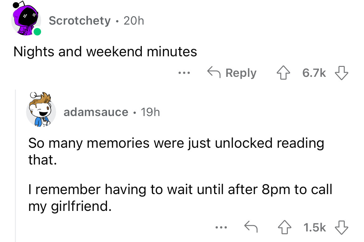 angle - Scrotchety 20h Nights and weekend minutes adamsauce 19h ... So many memories were just unlocked reading that. I remember having to wait until after 8pm to call my girlfriend. 4 ...