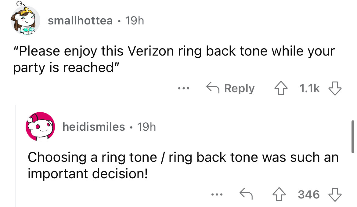 angle - smallhottea 19h "Please enjoy this Verizon ring back tone while your party is reached" heidismiles 19h Choosing a ring tone ring back tone was such an important decision! 346