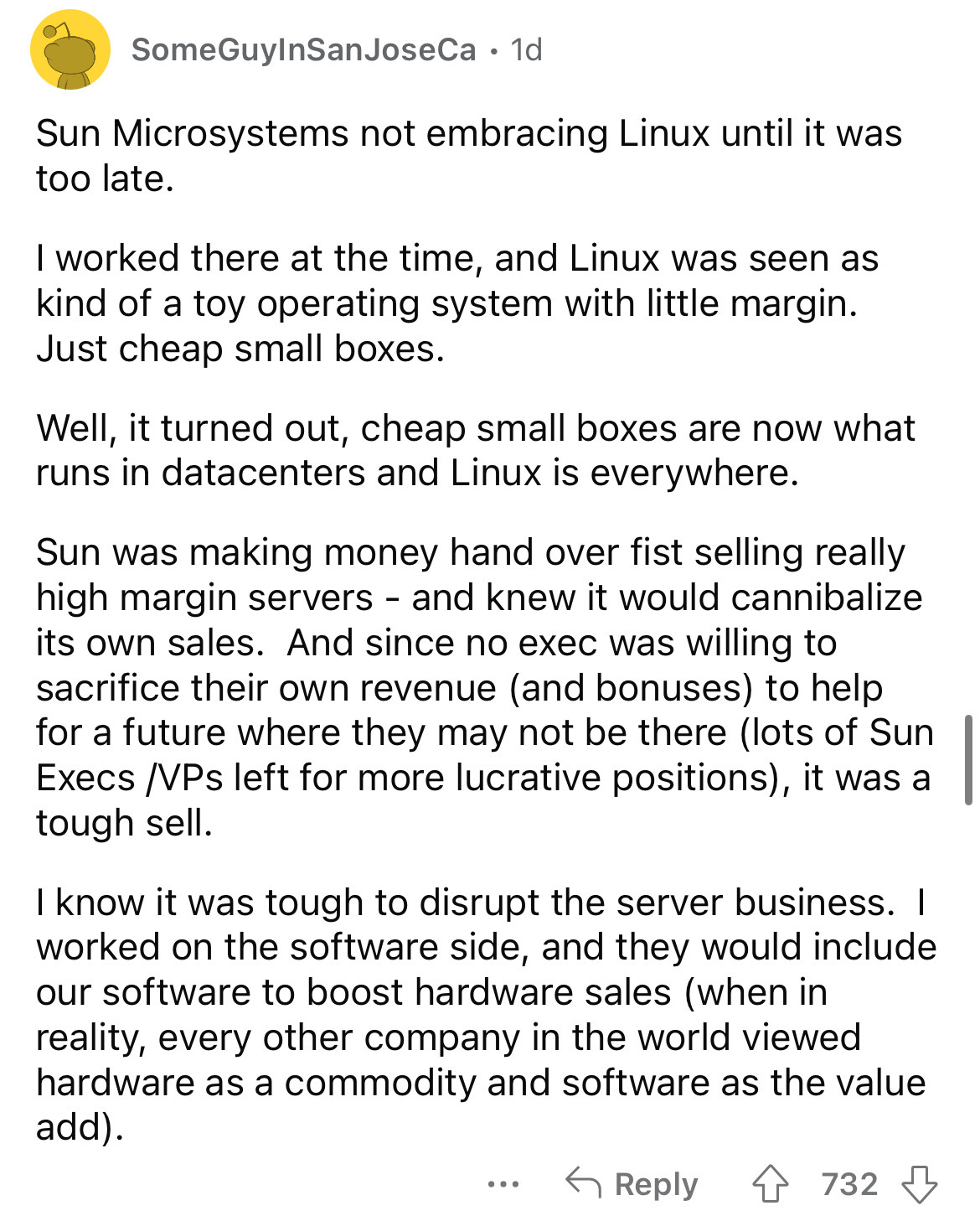 document - SomeGuyInSan JoseCa. 1d Sun Microsystems not embracing Linux until it was too late. I worked there at the time, and Linux was seen as kind of a toy operating system with little margin. Just cheap small boxes. Well, it turned out, cheap small bo