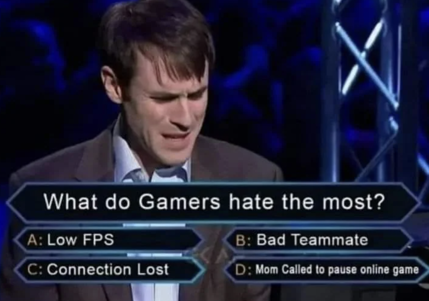 gamer hate memes - What do Gamers hate the most? A Low Fps B Bad Teammate C Connection Lost D Mom Called to pause online game