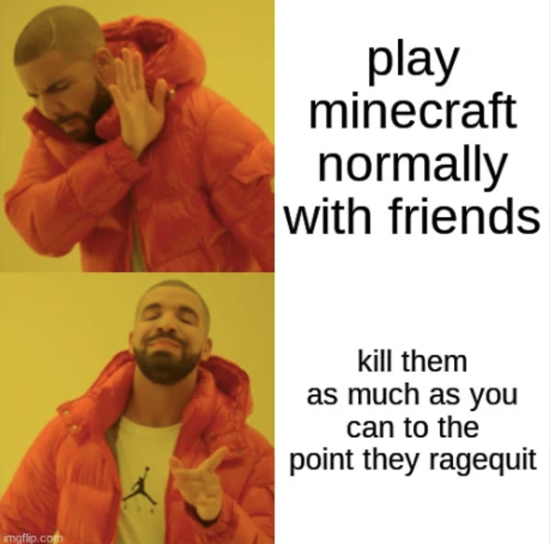 drake meme hospital - imgfip.co play minecraft normally with friends kill them as much as you can to the point they ragequit