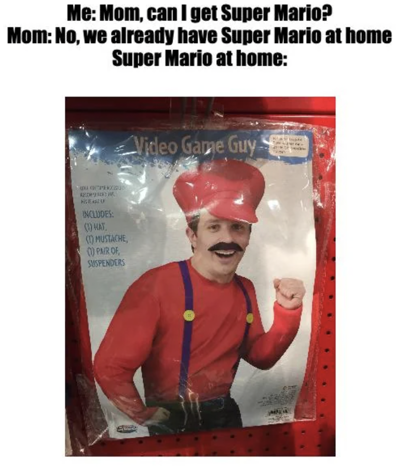 poster - Me Mom, can I get Super Mario? Mom No, we already have Super Mario at home Super Mario at home Oncludes 1 Mat Mustache 0 Pair Of Suspenders Video Game Guy