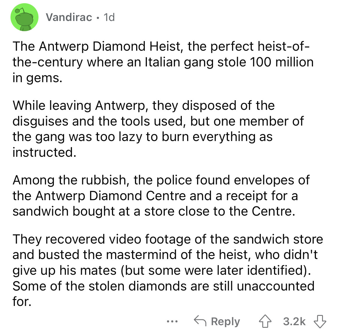 angle - Vandirac 1d The Antwerp Diamond Heist, the perfect heistof thecentury where an Italian gang stole 100 million in gems. While leaving Antwerp, they disposed of the disguises and the tools used, but one member of the gang was too lazy to burn everyt