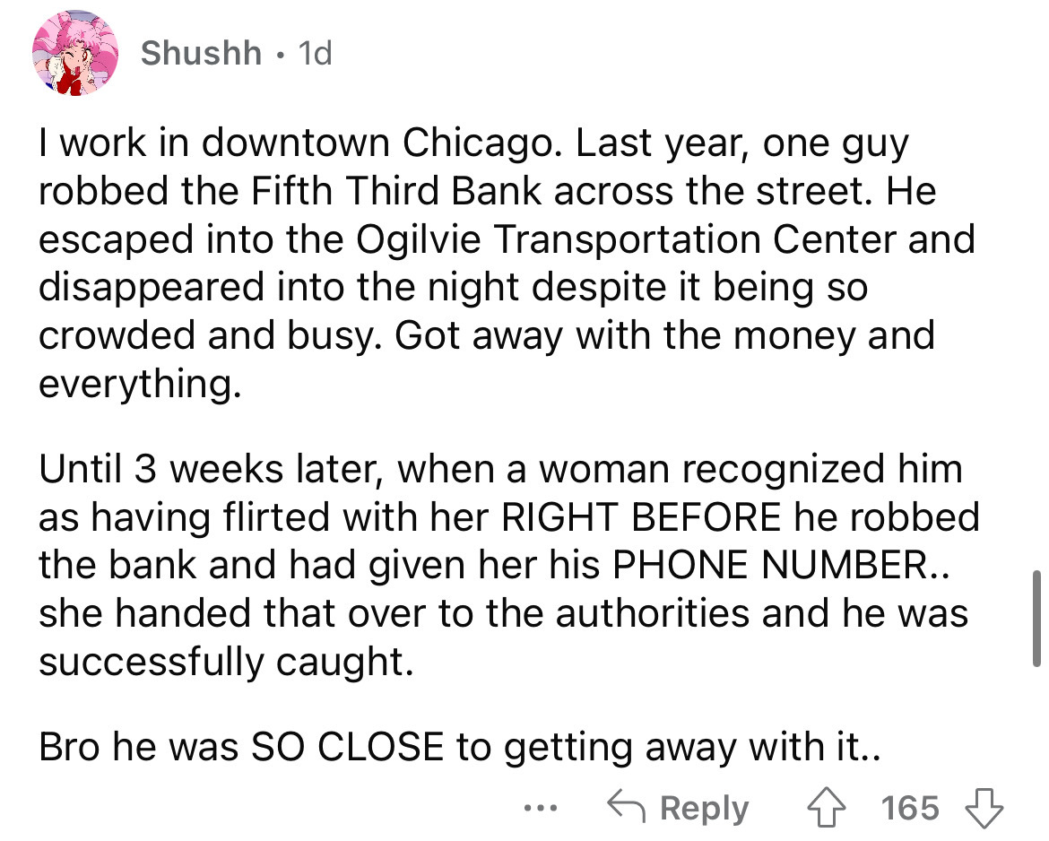 angle - Shushh. 1d I work in downtown Chicago. Last year, one guy robbed the Fifth Third Bank across the street. He escaped into the Ogilvie Transportation Center and disappeared into the night despite it being so crowded and busy. Got away with the money