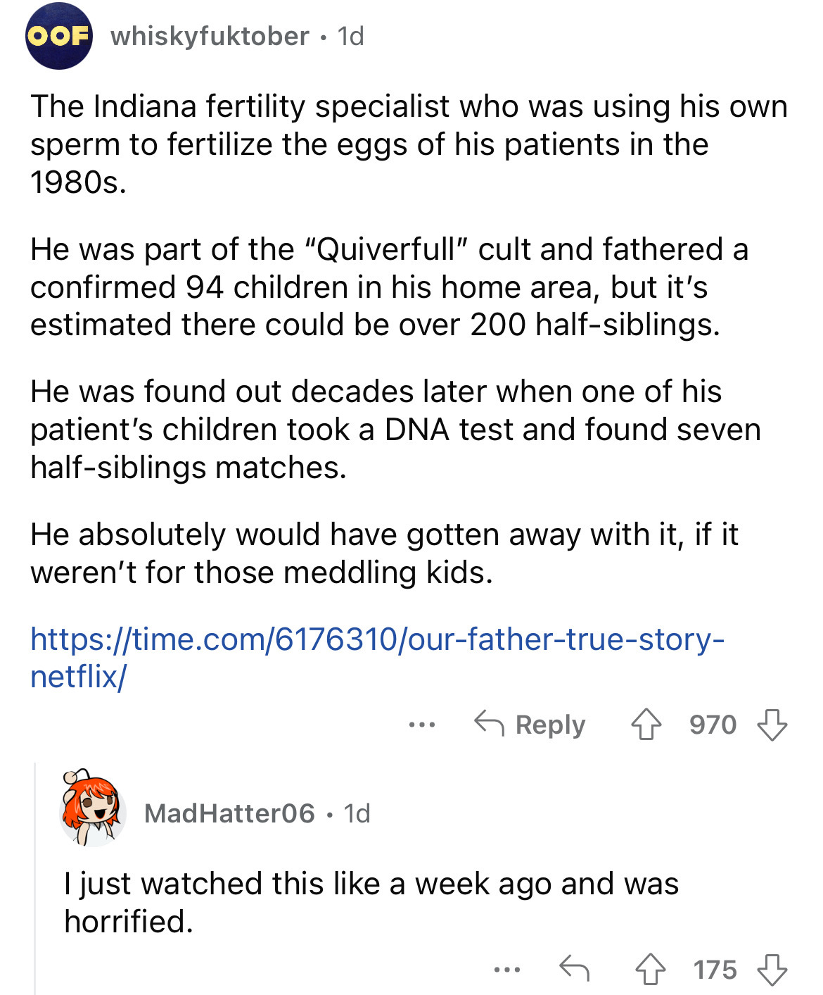 document - Oof whiskyfuktober 1d The Indiana fertility specialist who was using his own sperm to fertilize the eggs of his patients in the 1980s. He was part of the "Quiverfull" cult and fathered a confirmed 94 children in his home area, but it's estimate