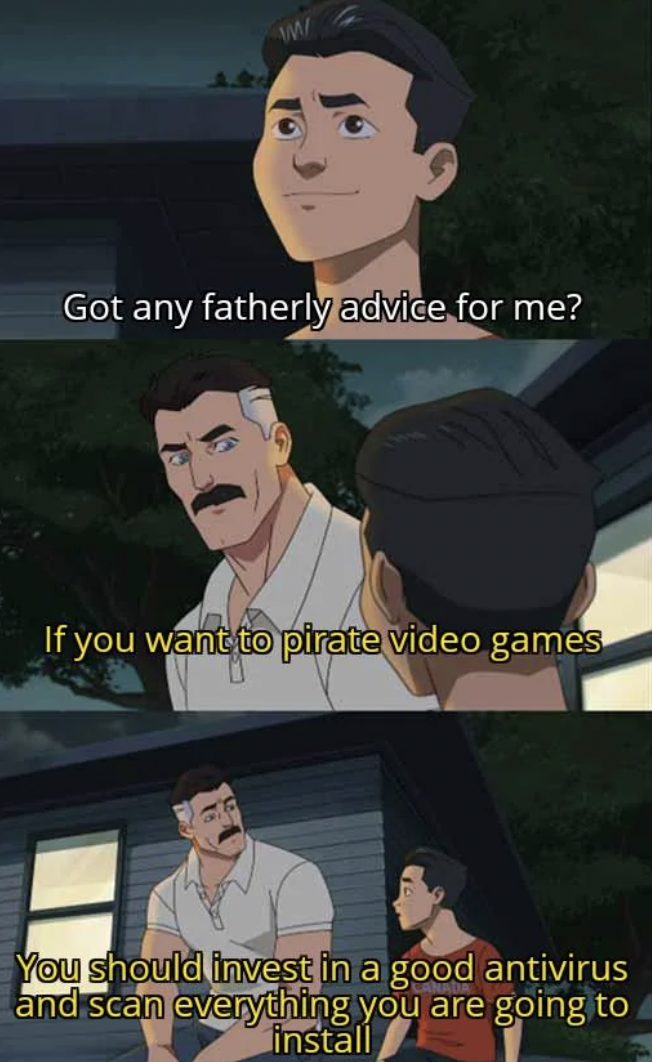 got any fatherly advice meme - Got any fatherly advice for me? If you want to pirate video games You should invest in a good antivirus and scan everything you are going to install
