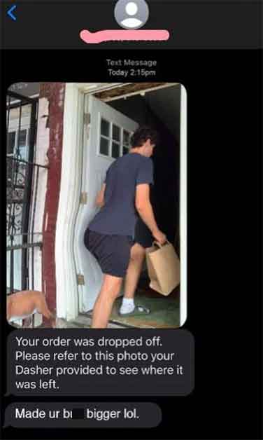 doordash i made your b bigger - Text Message Today pm Your order was dropped off. Please refer to this photo your Dasher provided to see where it was left. Made ur bi bigger lol.