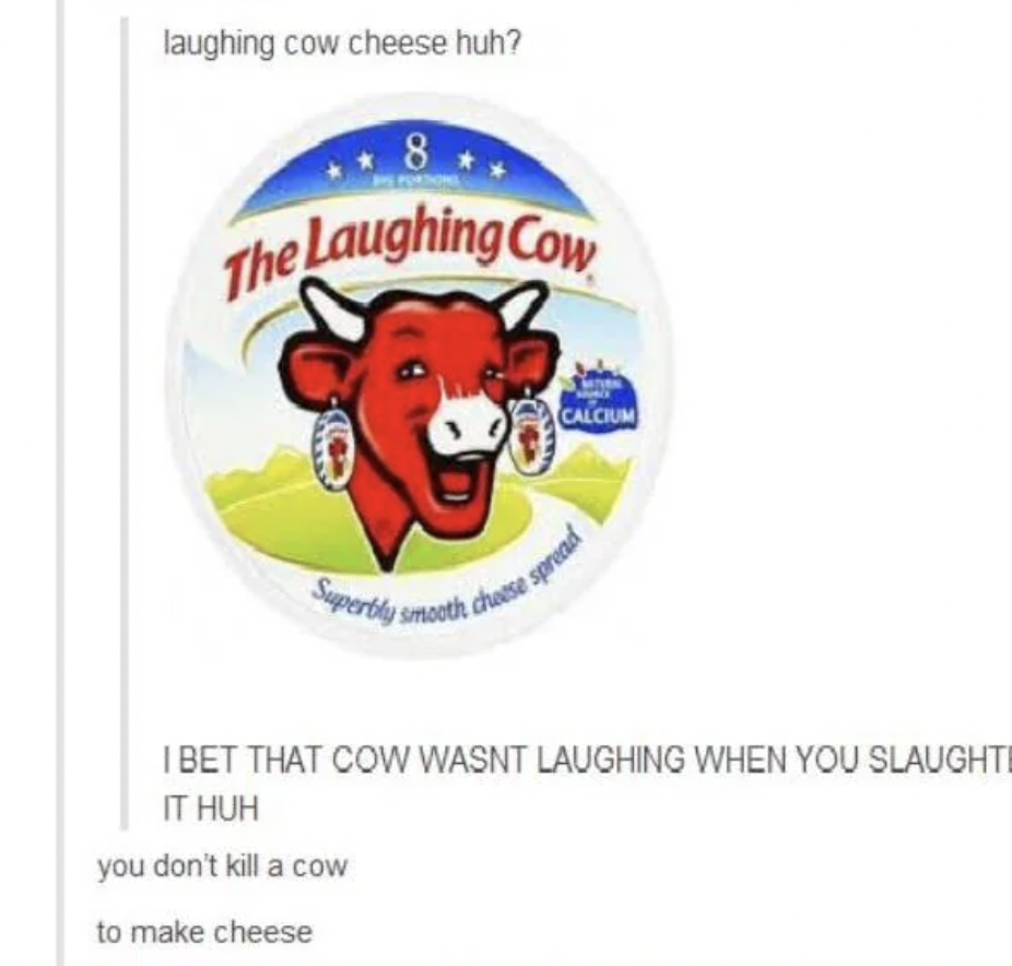 cheese good for babies - laughing cow cheese huh? 8 The Laughing Cow Superbly smooth d heese spread Ibet That Cow Wasnt Laughing When You Slaughti It Huh you don't kill a cow to make cheese