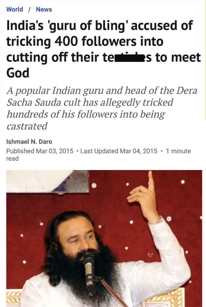 photo caption - World News India's 'guru of bling' accused of tricking 400 ers into cutting off their tees to meet God A popular Indian guru and head of the Dera Sacha Sauda cult has allegedly tricked hundreds of his ers into being castrated Ishmael N. Da