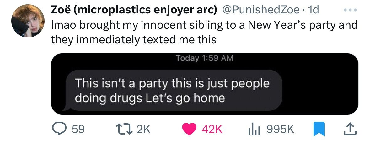 communication - Zo microplastics enjoyer arc . 1d Imao brought my innocent sibling to a New Year's party and they immediately texted me this Today This isn't a party this is just people doing drugs Let's go home 42K il