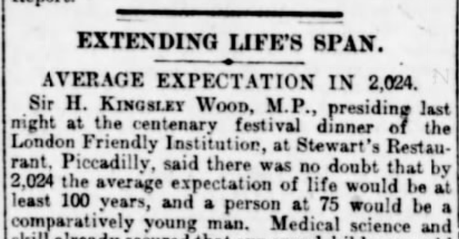 newspaper - Extending Life'S Span. Average Expectation In 2,024. N Sir H. Kingsley Wood, M.P., presiding last night at the centenary festival dinner of the London Friendly Institution, at Stewart's Restau rant, Piccadilly, said there was no doubt that by 