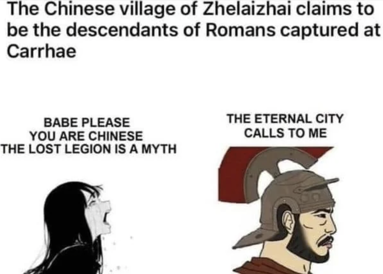 chinese romans meme - The Chinese village of Zhelaizhai claims to be the descendants of Romans captured at Carrhae Babe Please You Are Chinese The Lost Legion Is A Myth The Eternal City Calls To Me