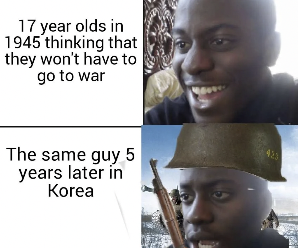 only memes - 17 year olds in 1945 thinking that they won't have to go to war The same guy 5 years later in Korea