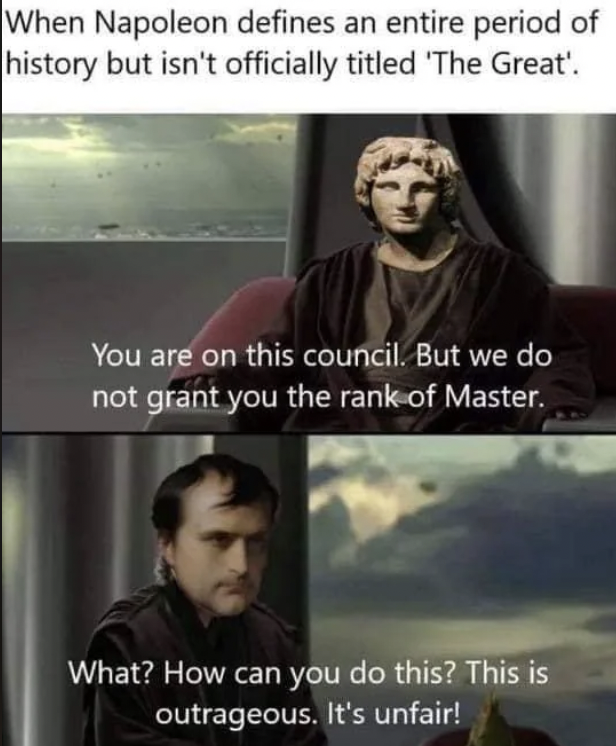 mee mee - When Napoleon defines an entire period of history but isn't officially titled 'The Great'. You are on this council. But we do not grant you the rank of Master. What? How can you do this? This is outrageous. It's unfair!