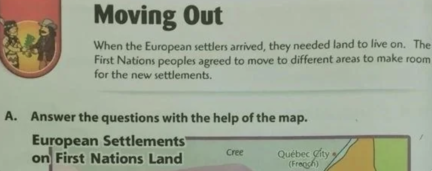 first nations people agreed to move - Moving Out When the European settlers arrived, they needed land to live on. The First Nations peoples agreed to move to different areas to make room for the new settlements. A. Answer the questions with the help of th