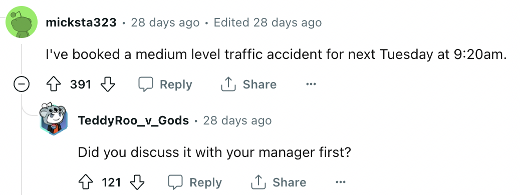 angle - o 28 days ago Edited 28 days ago I've booked a medium level traffic accident for next Tuesday at am. 391 micksta323 Teddy Roo_v_Gods 28 days ago Did you discuss it with your manager first? 121 ...