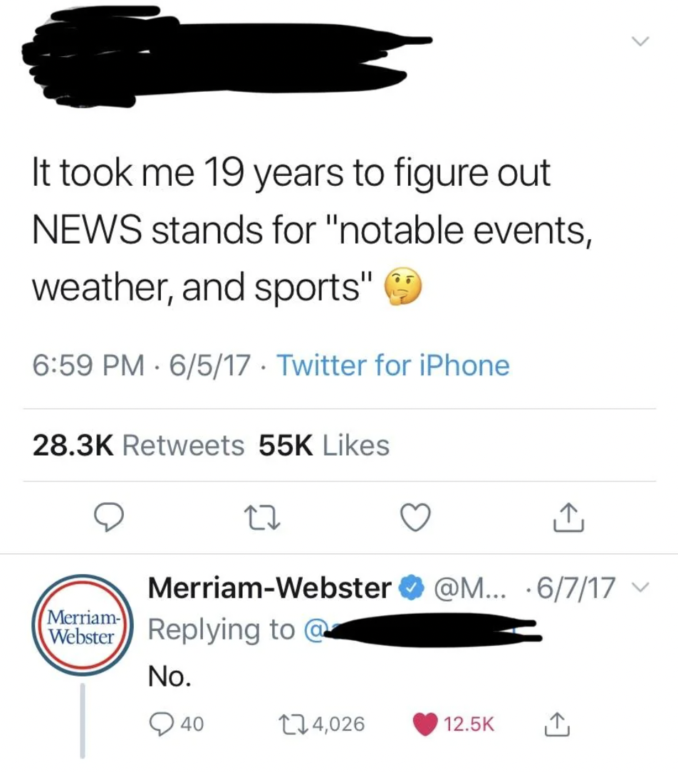 merriam webster news meme - It took me 19 years to figure out News stands for "notable events, weather, and sports" 6517. Twitter for iPhone 55K 22 MerriamWebster ... 6717 Merriam Webster @ No. 40 14,026