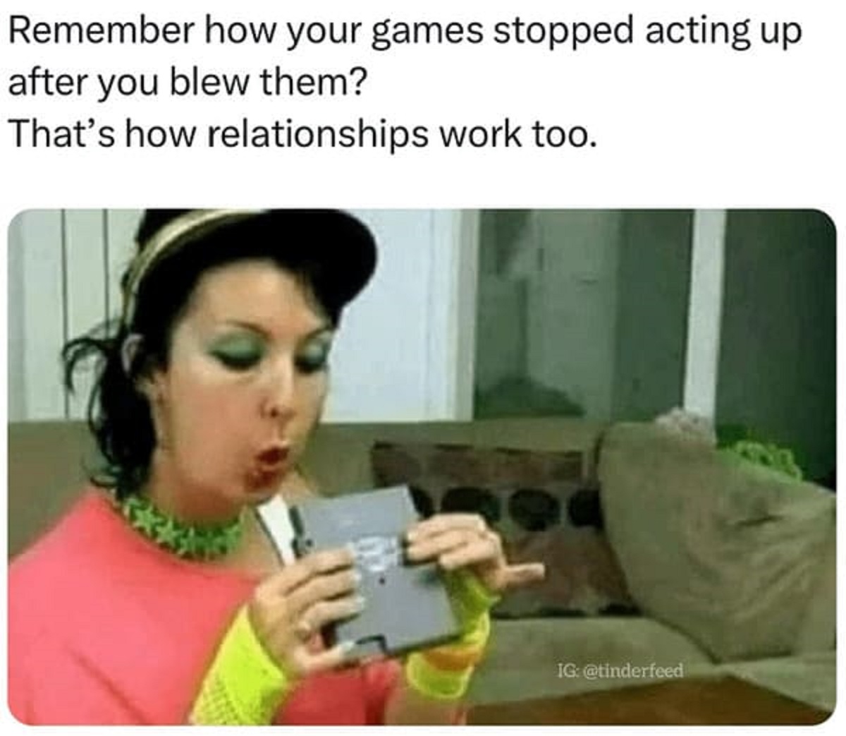 spicy memes -  media - Remember how your games stopped acting up after you blew them? That's how relationships work too. Ig