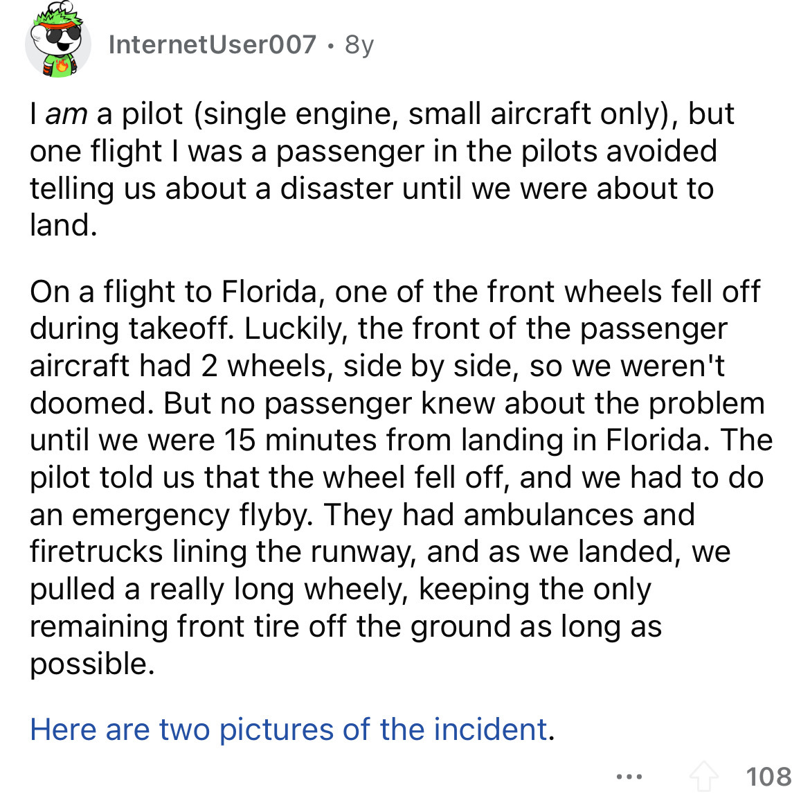 angle - InternetUser007. 8y I am a pilot single engine, small aircraft only, but one flight I was a passenger in the pilots avoided telling us about a disaster until we were about to land. On a flight to Florida, one of the front wheels fell off during ta
