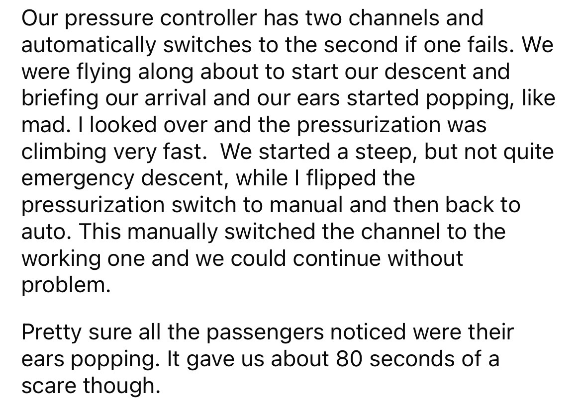 angle - Our pressure controller has two channels and automatically switches to the second if one fails. We were flying along about to start our descent and briefing our arrival and our ears started popping, mad. I looked over and the pressurization was cl