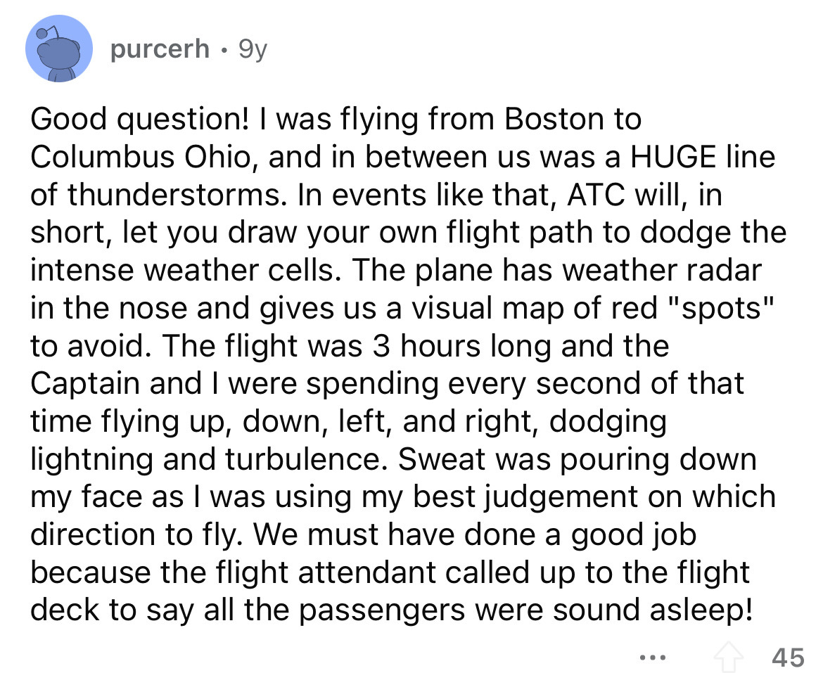 angle - purcerh 9y Good question! I was flying from Boston to Columbus Ohio, and in between us was a Huge line of thunderstorms. In events that, Atc will, in short, let you draw your own flight path to dodge the intense weather cells. The plane has weathe