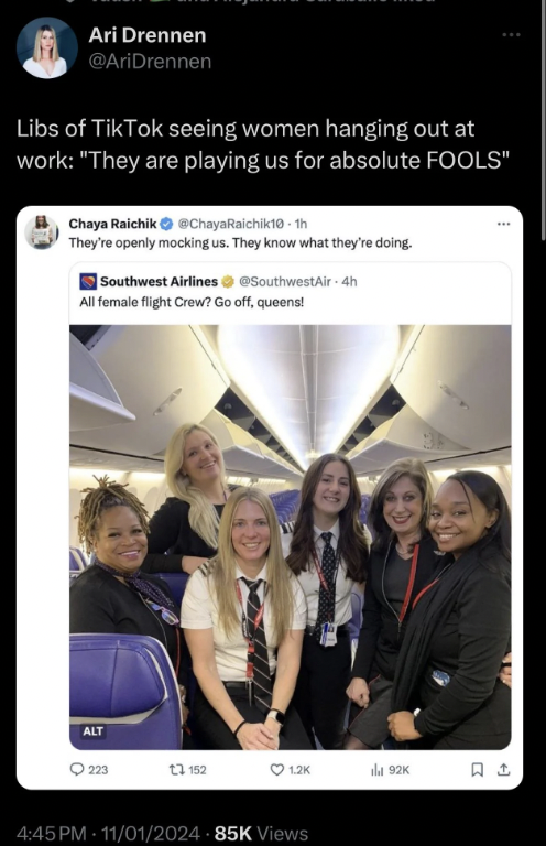 conversation - Ari Drennen Libs of TikTok seeing women hanging out at work "They are playing us for absolute Fools" Chaya Raichik ChayaRaichik10th They're openly mocking us. They know what they're doing. Southwest Airlines Southwest Air4h All female fligh