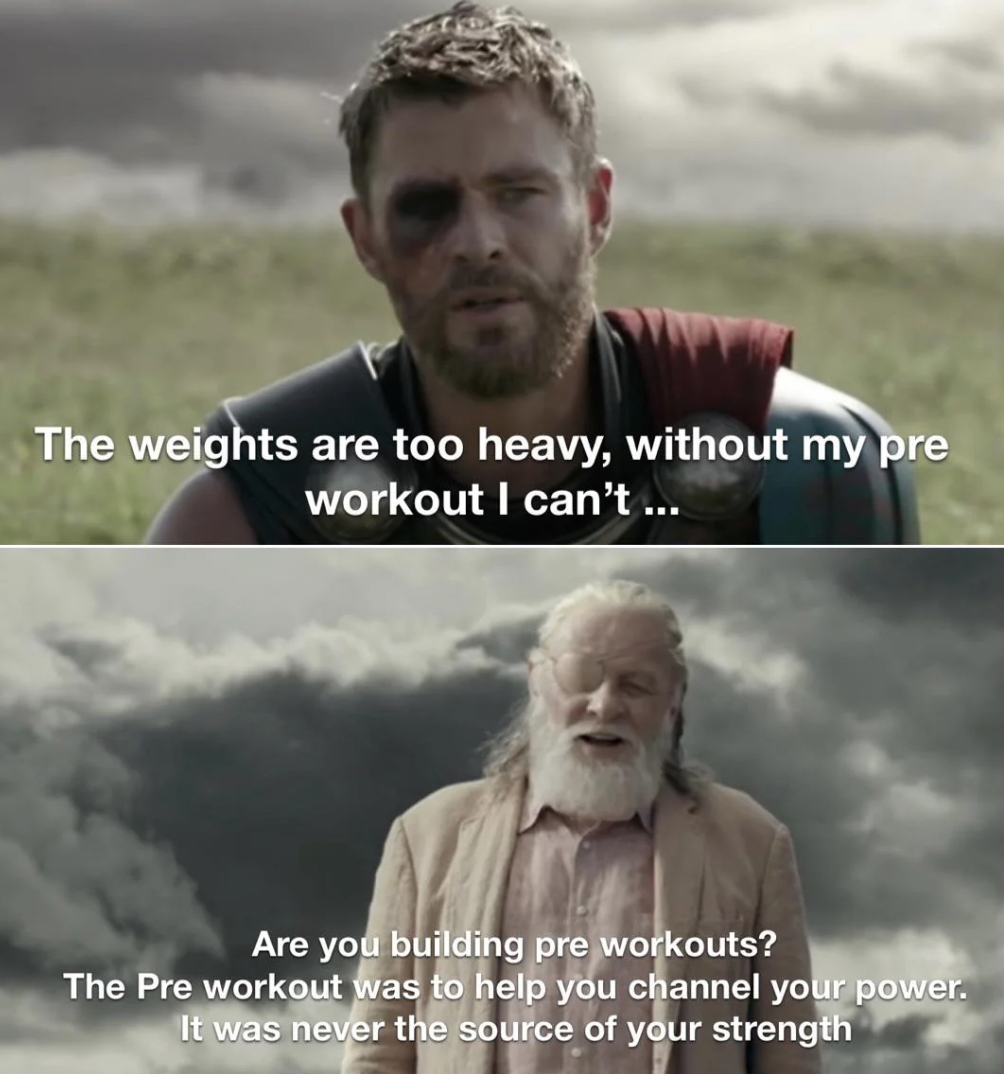 thor pre workout meme - The weights are too heavy, without my pre workout I can't... Are you building pre workouts? The Pre workout was to help you channel your power. It was never the source of your strength