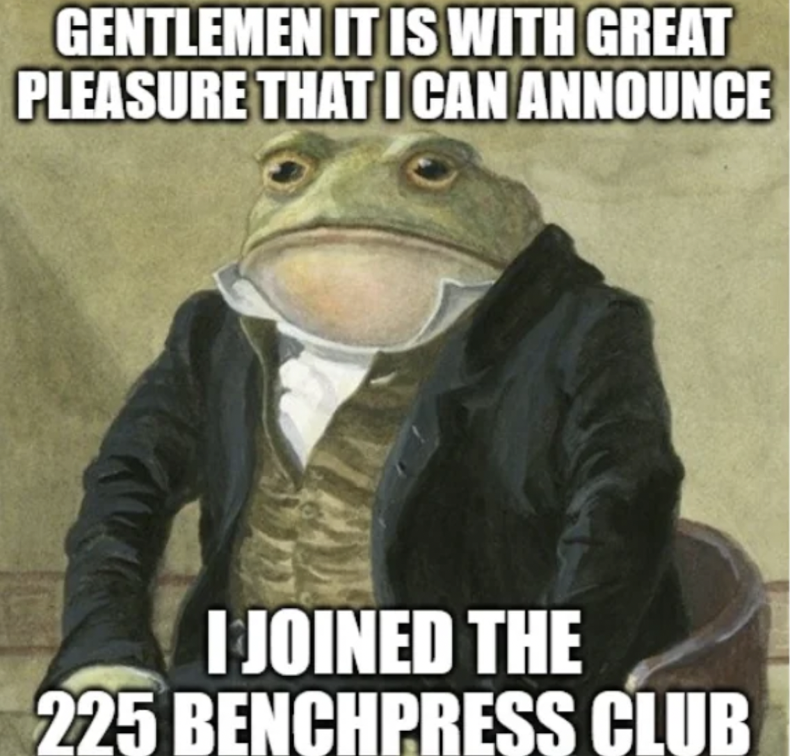 first wednesday of 2023 my dudes - Gentlemen It Is With Great Pleasure That I Can Announce I Joined The 225 Benchpress Club