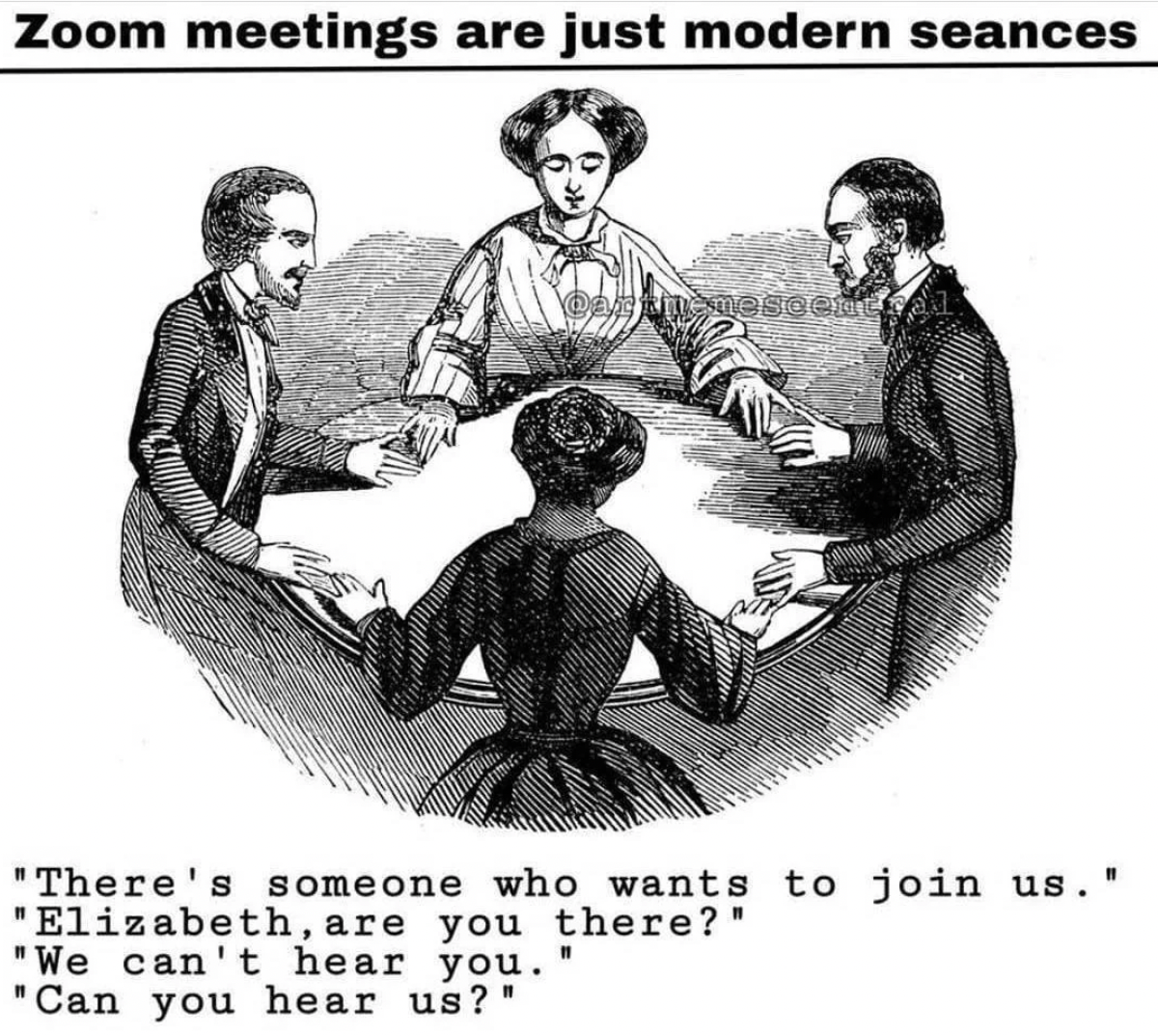 zoom meetings are just modern seances - Zoom meetings are just modern seances astne mesoentral "There's someone who wants to join us." "Elizabeth, are you there?" "We can't hear you. "Can you hear us?" 11