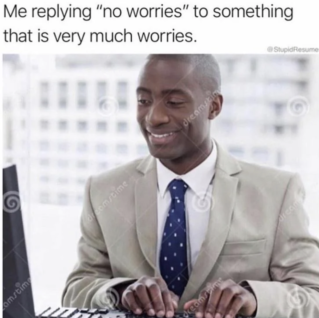 relatable work memes - Me ing "no worries" to something that is very much worries. amstime acomstime dreamstin dreamstime Stupid Resume drcom
