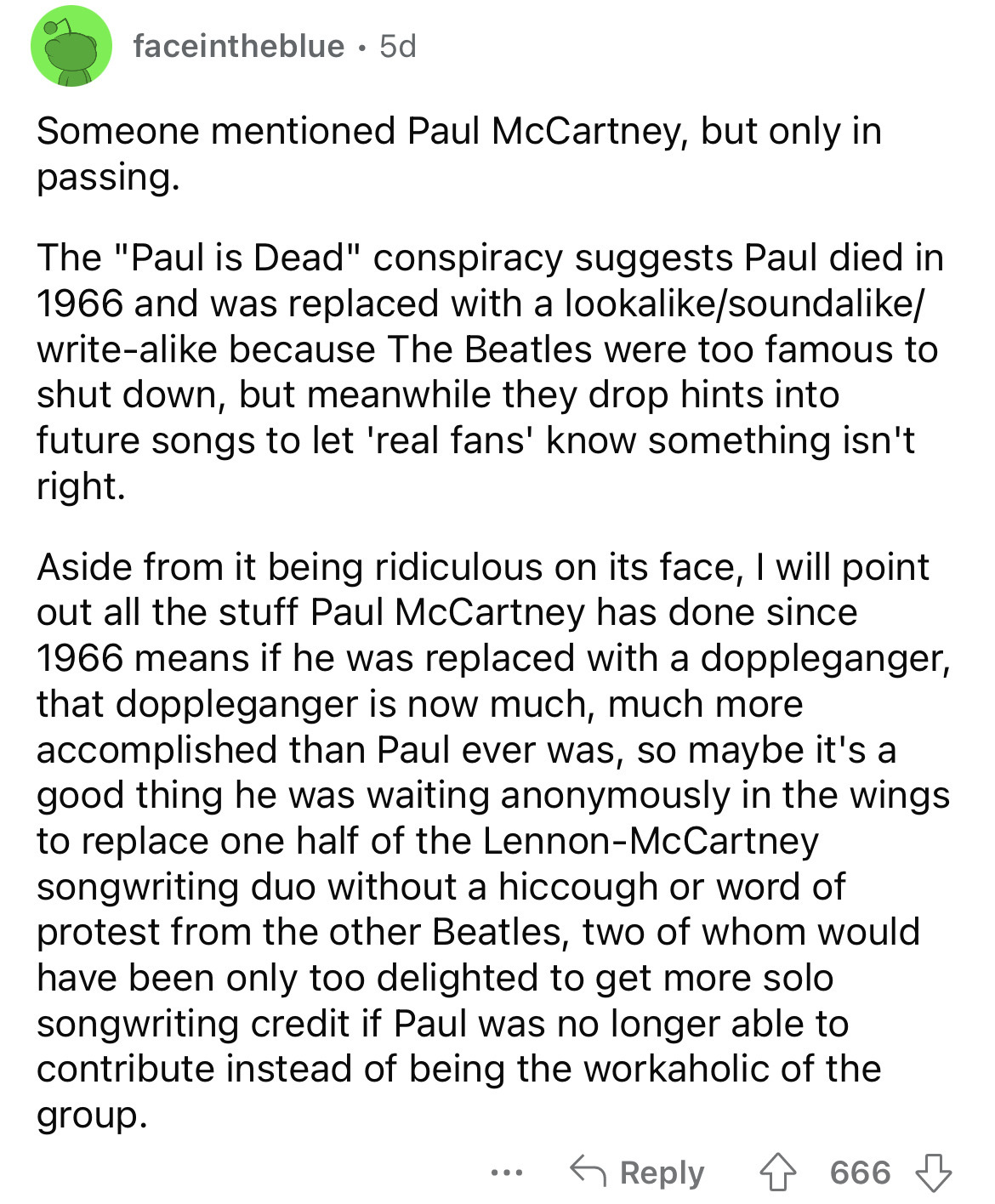 document - faceintheblue 5d Someone mentioned Paul McCartney, but only in passing. The "Paul is Dead" conspiracy suggests Paul died in 1966 and was replaced with a lookaounda writea because The Beatles were too famous to shut down, but meanwhile they drop