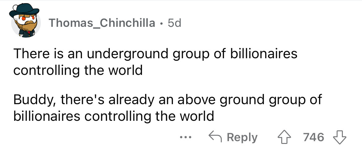 paper - Thomas_Chinchilla 5d. There is an underground group of billionaires controlling the world Buddy, there's already an above ground group of billionaires controlling the world ... 746