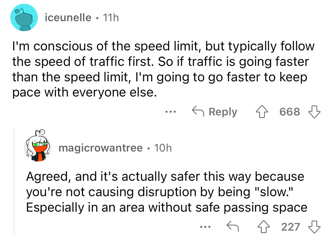 angle - iceunelle 11h I'm conscious of the speed limit, but typically the speed of traffic first. So if traffic is going faster than the speed limit, I'm going to go faster to keep pace with everyone else. Her ... magicrowantree 10h ... 668 Agreed, and it