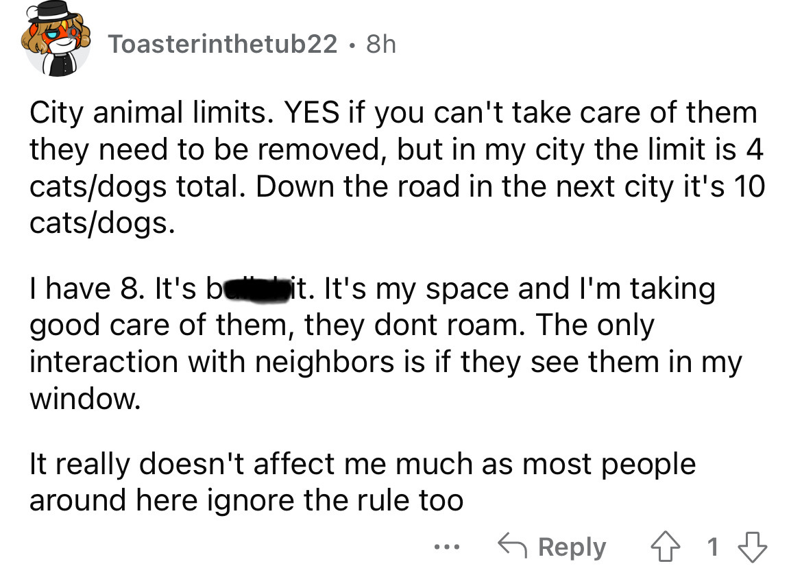 angle - Toasterinthetub22. 8h City animal limits. Yes if you can't take care of them they need to be removed, but in my city the limit is 4 catsdogs total. Down the road in the next city it's 10 catsdogs. I have 8. It's bebit. It's my space and I'm taking