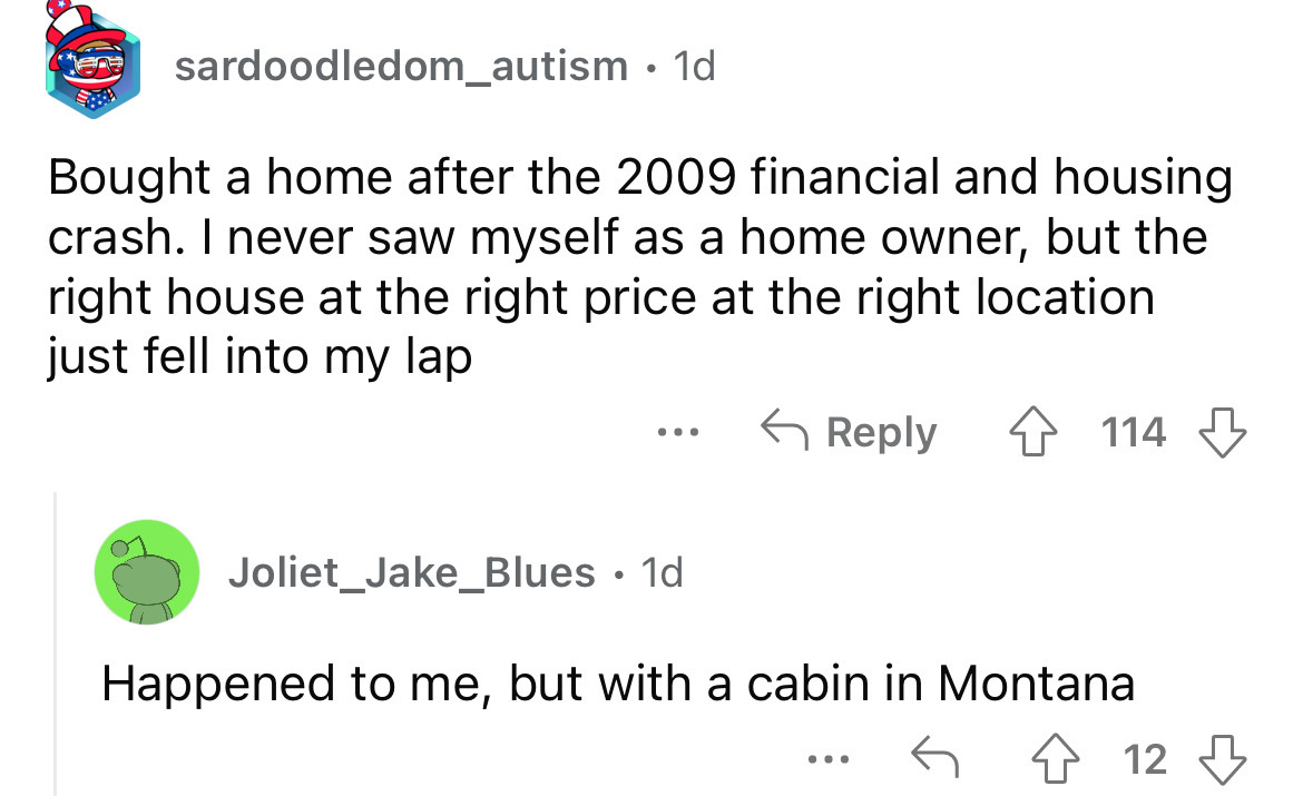 angle - sardoodledom_autism. 1d Bought a home after the 2009 financial and housing crash. I never saw myself as a home owner, but the right house at the right price at the right location just fell into my lap 4 114 Joliet Jake_Blues 1d Happened to me, but