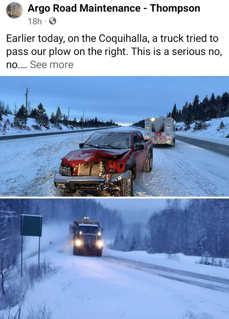snow - Argo Road Maintenance Thompson 18h Earlier today, on the Coquihalla, a truck tried to pass our plow on the right. This is a serious no, no.... See more