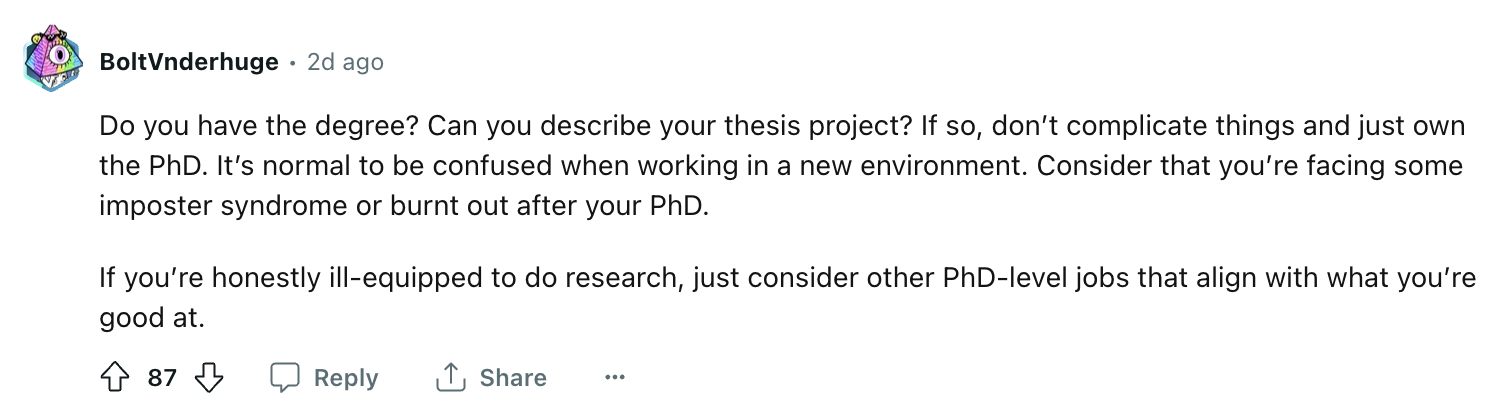 Wine View BoltVnderhuge. 2d ago Do you have the degree? Can you describe your thesis project? If so, don't complicate things and just own the PhD. It's normal to be confused when working in a new environment. Consider that you're facing some imposter…