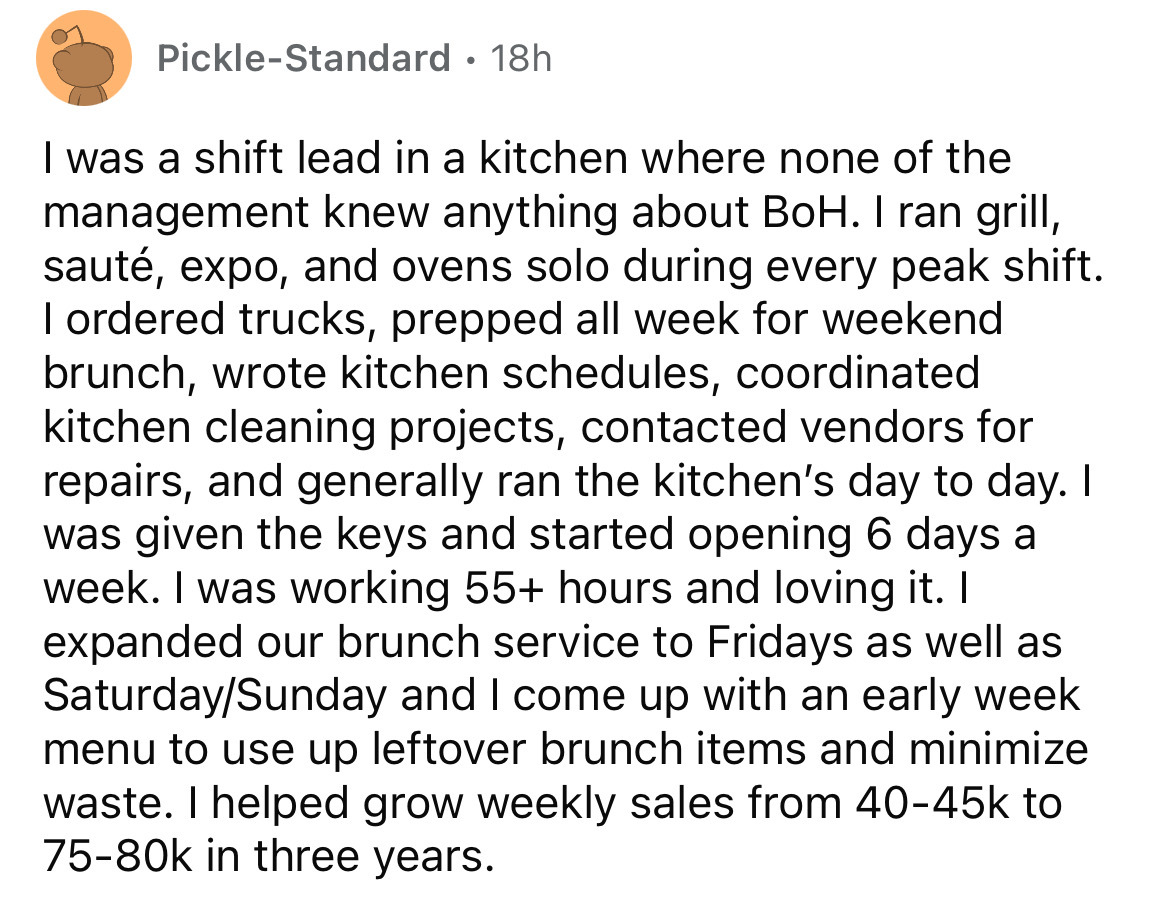 point - PickleStandard 18h I was a shift lead in a kitchen where none of the management knew anything about BoH. I ran grill, saut, expo, and ovens solo during every peak shift. I ordered trucks, prepped all week for weekend brunch, wrote kitchen schedule