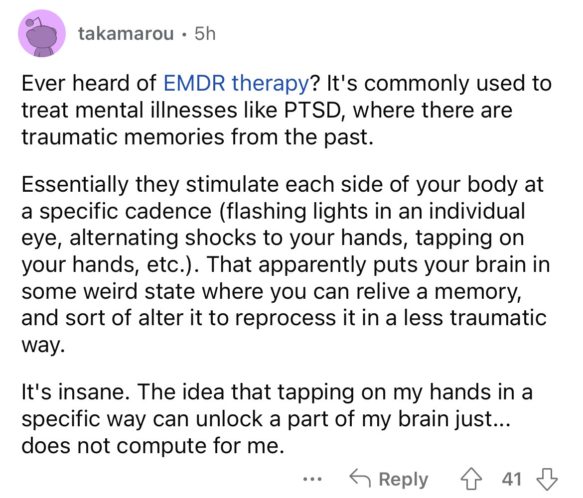 angle - takamarou 5h Ever heard of Emdr therapy? It's commonly used to treat mental illnesses Ptsd, where there are traumatic memories from the past. Essentially they stimulate each side of your body at a specific cadence flashing lights in an individual 