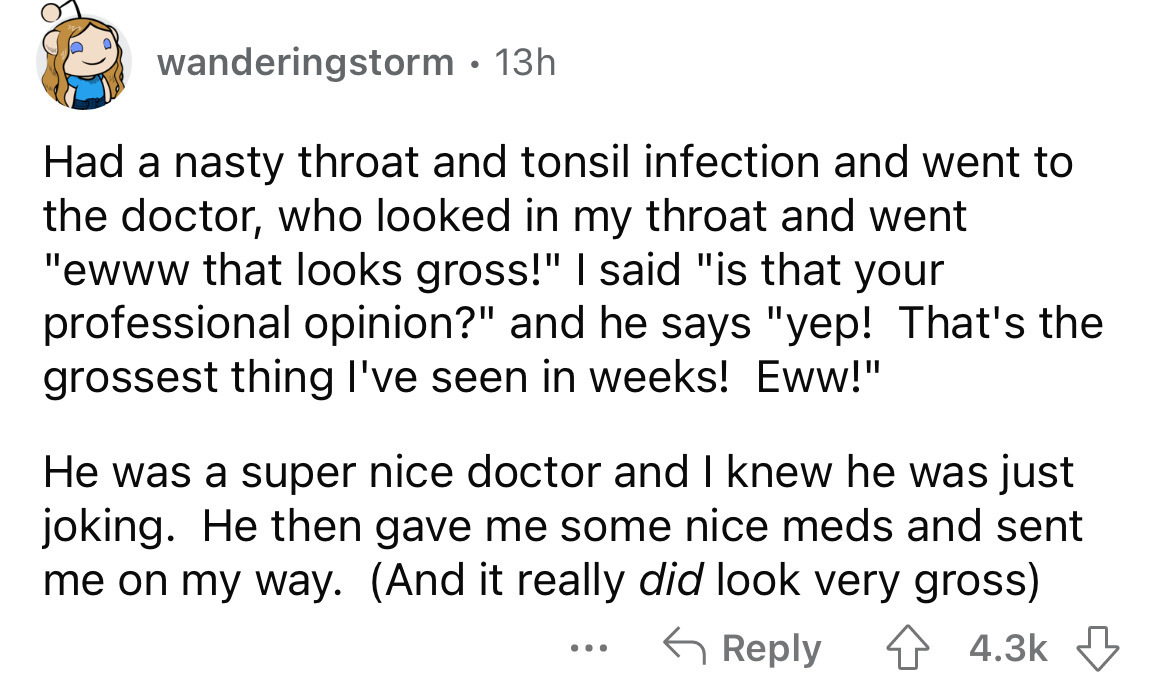 example symbolic reasoning agents - wanderingstorm . 13h Had a nasty throat and tonsil infection and went to the doctor, who looked in my throat and went "ewww that looks gross!" I said "is that your professional opinion?" and he says "yep! That's the gro