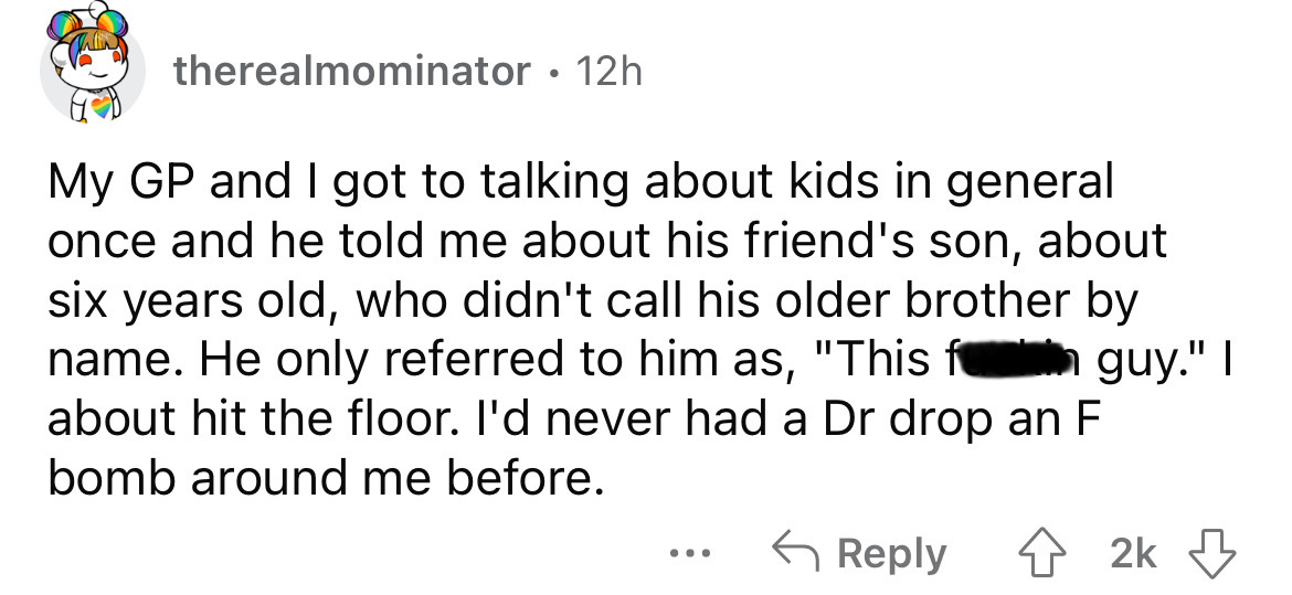 paper - therealmominator 12h My Gp and I got to talking about kids in general once and he told me about his friend's son, about six years old, who didn't call his older brother by name. He only referred to him as, "This f about hit the floor. I'd never ha