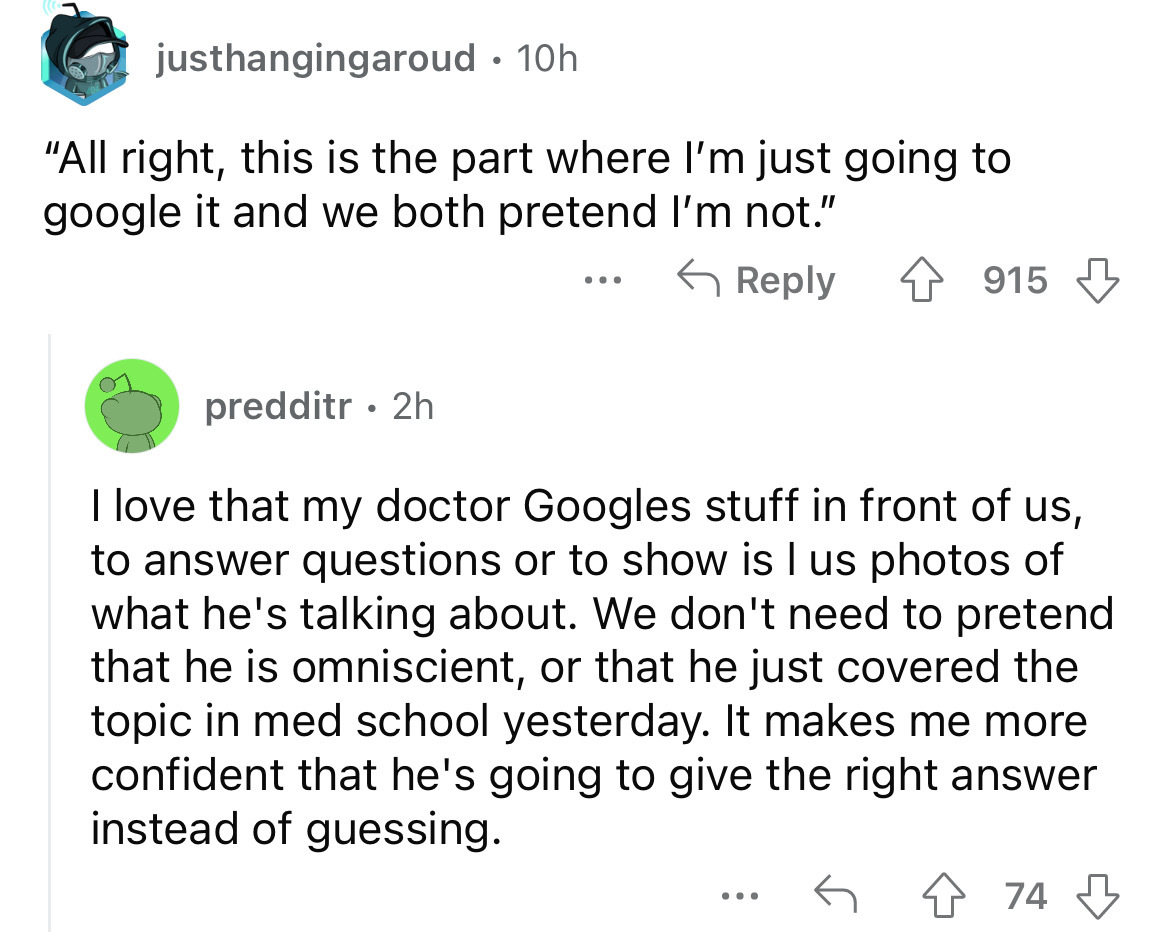 angle - justhangingaroud. 10h "All right, this is the part where I'm just going to google it and we both pretend I'm not." predditr. 2h ... 915 I love that my doctor Googles stuff in front of us, to answer questions or to show is I us photos of what he's 